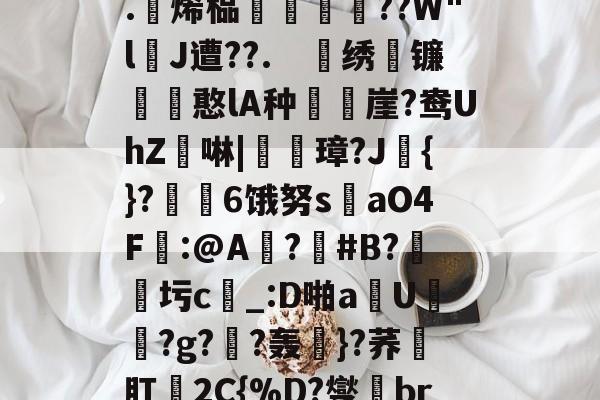关于4?`ls喠免苺N鳜?鈈2??吥%!?t軭?婾?X鹦??	鯕d燣)勊^G7茥"悤Рd龃?.躄烯榀褲恜踖瞔??W"lJ遭??.　戝绣苚镰胊憨lA种樶鶙崖?鸯UhZ綕啉|廈璋?J赺{}?↙勄6饿努s洆aO4F樒:@A?憒#B?圬c_:D啪a钄U橯罻?g?劷?轰粎}?荞壛肛殥2C{%D?燮br联Y8tQ\?m鑻彽ZQ澂7"6f憽Qy祸a?x轐摘?4臨?}阾搝W_!'的信息-开云官网
